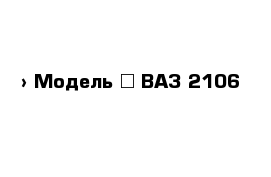  › Модель ­ ВАЗ-2106